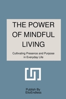 The Power of Mindful Living: Cultivating Presence and Purpose in Everyday Life 3866835906 Book Cover