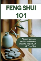 Feng Shui 101: Attract Harmony, Health, And Wealth With The Ancient Art Of Feng Shui: Ways To Feng Shui Your Home B09CKWDT4X Book Cover