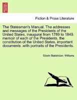 The Statesman's Manual. The addresses and messages of the Presidents of the United States, inaugural from 1789 to 1849, vol. I 1241691614 Book Cover