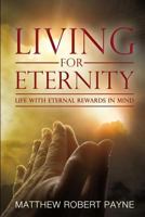 Living for Eternity: Life with Eternal Rewards in Mind 1365760391 Book Cover