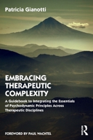 Embracing Therapeutic Complexity: A Guidebook to Integrating the Essentials of Psychodynamic Principles Across Therapeutic Disciplines 0367636859 Book Cover