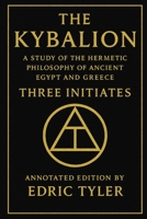 The Kybalion. A Study of The Hermetic Philosophy of Ancient Egypt and Greece.: Annotated edition by Edric Tyler. B0GJPKRWXJ Book Cover