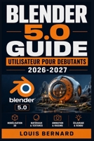 BLENDER 5.0 GUIDE UTILISATEUR POUR DEBUTANTS 2026-2027: De Zero a la Creation Numerique — Concepts Fondamentaux, Astuces de Professionnel et Projets ... Talent en Images de Synthese (French Edition) B0H6T61QN6 Book Cover