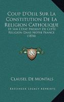 Coup D'Oeil Sur La Constitution De La Religion Catholique: Et Sur L'Etat Present De Cette Religion Dans Notre France (1854) 1166698157 Book Cover