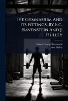 The Gymnasium And Its Fittings, By E.g. Ravenstein And J. Hulley 1024864960 Book Cover