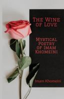 The Wine of Love - Mystical Poetry of Imam Khomeini 1956276483 Book Cover