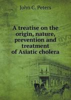 A Treatise on the Origin, Nature, Prevention and Treatment of Asiatic Cholera 3337315534 Book Cover