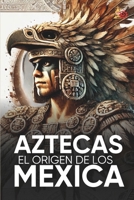 Aztecas El Origen de Los Mexicas Ilustrado: Descubre la Cultura Azteca: Historia, mitología y datos curiosos de los Mexica y Tenochtitlan. (Spanish Edition) B0DWXT59HT Book Cover