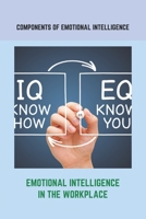 Components Of Emotional Intelligence: Emotional Intelligence In The Workplace: How To Teach Emotional Intelligence To A Child B092PGCW9P Book Cover