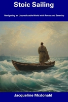 Stoic Sailing: Navigating an Unpredictable World with Focus and Serenity B0CDNSH8VM Book Cover