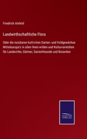 Landwirthschaftliche Flora: Oder die nutzbaren kultivirten Garten- und Feldgewächse Mitteleuropa's in allen ihren wilden und Kulturvarietäten für ... Gartenfreunde und Botaniker 375255178X Book Cover