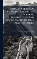 China, In A Series Of Views, Displaying The Scenery, Architecture And Social Habits Of That Ancient Empire 1024587010 Book Cover