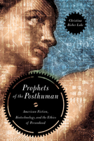 Prophets of the Posthuman: American Fiction, Biotechnology, and the Ethics of Personhood 0268022364 Book Cover