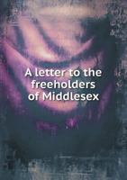 A Letter to the Freeholders of Middlesex 5518752431 Book Cover