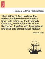 Augusta Maine History of; with Notices of the Plymouth Company, and Settlements on the Kennebec 1297021657 Book Cover