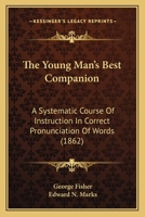 The Young Man's Best Companion: A Systematic Course Of Instruction In Correct Pronunciation Of Words 1104411687 Book Cover