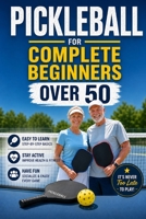 Pickleball for Complete Beginners Over 50: Simple Rules, Easy Drills, and Smart Strategies to Start Winning Fast Without Feeling Overwhelmed B0H2MM85Z9 Book Cover