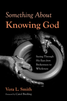 Something About Knowing God: Seeing Through His Eyes from Brokenness to Wholeness B0G6QS81MP Book Cover
