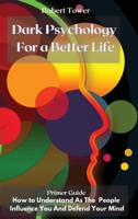 Dark Psychology For a Better Life: Primer Guide How to Understand As The People Influence You And Defend Your Mind 1802238158 Book Cover