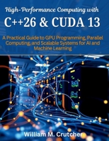 High-Performance Computing with C++26 and CUDA 13: A Practical Guide to GPU Programming, Parallel Computing, and Scalable Systems for AI and Machine ... engineering and programming books) B0GW3TDN2C Book Cover