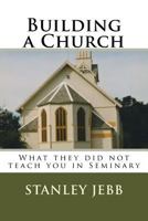 Building a Church: What They Did Not Teach You in Seminary 1541052749 Book Cover