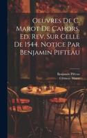 Oeuvres de C. Marot de Cahors. Ed. rev. sur celle de 1544. Notice par Benjamin Pifteau 1022167847 Book Cover