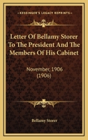 Letter Of Bellamy Storer To The President And The Members Of His Cabinet, November, 1906 1120636337 Book Cover