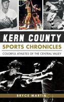 Kern County Sports Chronicles: Colorful Athletes of the Central Valley 1540222047 Book Cover