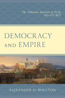Democracy and Empire: The Athenian Invasion of Sicily, 415-413 Bce 0761872973 Book Cover
