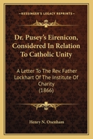 Dr. Pusey's Eirenicon Considered in Relation to Catholic Unity: A Letter to the Rev. Father Lockhart of the Institute of Charity 0548728364 Book Cover