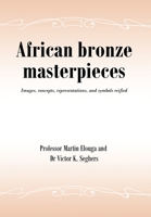 African bronze masterpieces: Images, concepts, representations, and symbols reified B0FD174NJR Book Cover
