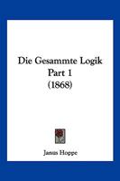 Die Gesammte Logik Part 1 (1868) 1161095004 Book Cover