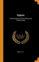 Cyprus: A Short Account of its History and Present State 1017042063 Book Cover