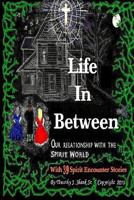 Life In Between: 39 Spirit Encounter Stories of God and Angels - Ghosts, Witches and Demons . . . With Observations and Studies 1481892606 Book Cover