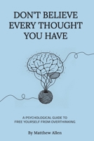 DON'T BELIEVE EVERY THOUGHT YOU HAVE: Be the Master of Your Emotions, Stop Inner Conflict, Live More Consciously 9887187410 Book Cover