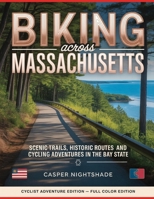 BIKING ACROSS MASSACHUSETTS: SCENIC TRAILS, HISTORIC ROUTES AND CYCLING ADVENTURES IN THE BAY STATE B0G6CN8G2Y Book Cover