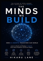 The Minds We Build: How AI Agents Transform Our World: Learn to Build and Deploy AI Agents That Solve Problems and Drive Impact B0FSXQW2KF Book Cover