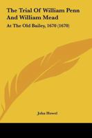 The Trial of William Penn and William Mead: At the Old Bailey, 1670 1165652684 Book Cover