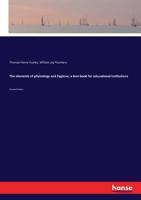 The Elements of Physiology and Hygiene: A Text-Book for Educational Institutions (Classic Reprint) 1355660580 Book Cover