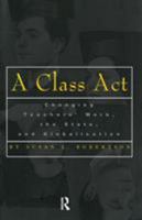 A Class Act : Changing Teachers Work, the State, and Globalisation (Studies in Education/Politics, Volume 8) 0815335784 Book Cover