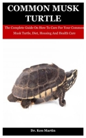 Common Musk Turtle: The Complete Guide On How To Care For Your Common Musk Turtle, Diet, Housing And Health Care B08KSM6V3X Book Cover