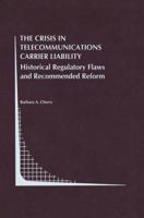 The Crisis in Telecommunications Carrier Liability: Historical Regulatory Flaws and Recommended Reform 1461372674 Book Cover