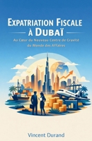 Expatriation Fiscale à Dubaï : Au cœur du nouveau centre de gravité du monde des affaires (L'Expatriation Fiscale : Atlas de la Nouvelle Liberté Financière) (French Edition) B0GKS7HXBL Book Cover
