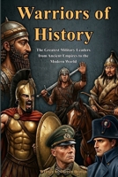 Warriors of History: The Greatest Military Leaders from Ancient Empires to the Modern World B0GZB3F8VS Book Cover