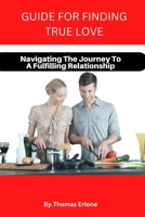 Guide for Finding True Love: Navigating The Journey To A Fulfilling Relationship B0BSJJXLQ3 Book Cover