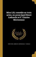 Miss Lili; com�die en trois actes, en prose [par] Henri Liebrecht et F. Charles Morisseaux 1374352721 Book Cover