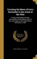 Carrying the News of Lee's Surrender to the Army of the Ohio: A Paper Read Before the Ohio Commandery of the Military Order of the Loyal Legion of the United States, November 2, 1887 136065920X Book Cover