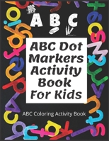 ABC Dot Markers Activity Book For Kids: Easy Big Dots, best for dot markers, bright paint daubers and coloring activity for kids B08YNKZLZ2 Book Cover