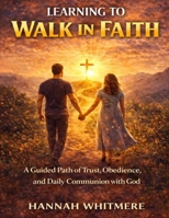 Learning to Walk in Faith: A Guided Path of Trust, Obedience, and Daily Communion with God B0GJKNR322 Book Cover