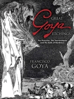 Great Goya Etchings: The Proverbs, The Tauromaquia and The Bulls of Bordeaux (Dover Books on Fine Art) 0486447588 Book Cover